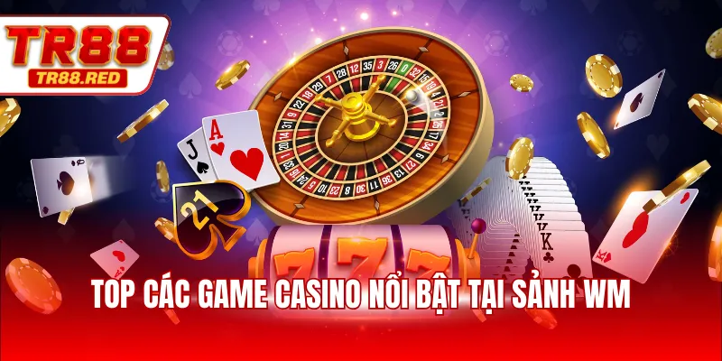 Top các game casino nổi bật tại sảnh WM